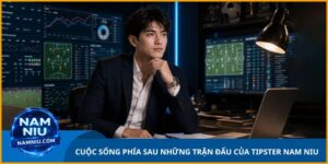 Cuộc Sống Phía Sau Những Trận Đấu Của Tipster Nam Niu