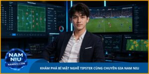 Khám Phá Bí Mật Nghề Tipster Cùng Chuyên Gia Nam Niu