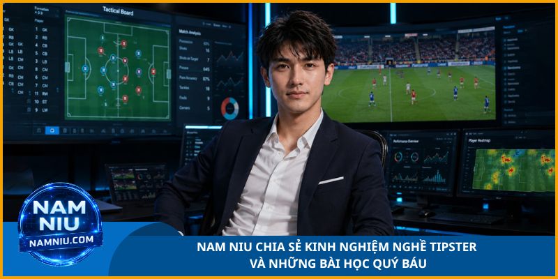 Nam Niu Chia Sẻ Kinh Nghiệm Nghề Tipster Và Những Bài Học Quý Báu